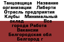 Танцовщица › Название организации ­ Либерти › Отрасль предприятия ­ Клубы › Минимальный оклад ­ 59 000 - Все города Работа » Вакансии   . Белгородская обл.,Белгород г.